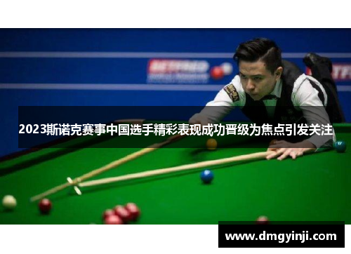 2023斯诺克赛事中国选手精彩表现成功晋级为焦点引发关注