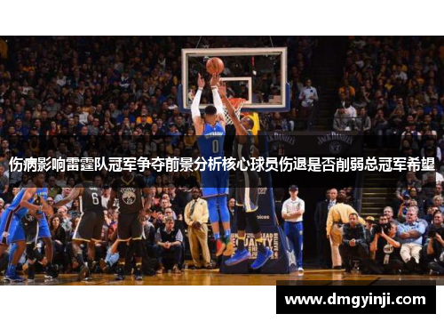 伤病影响雷霆队冠军争夺前景分析核心球员伤退是否削弱总冠军希望