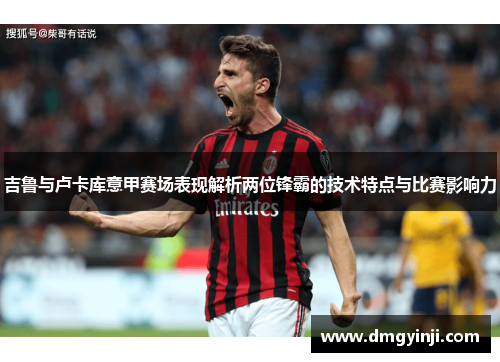 吉鲁与卢卡库意甲赛场表现解析两位锋霸的技术特点与比赛影响力 吉鲁与卢卡库意甲赛场表现解析两位锋霸的技术特点与比赛影响力