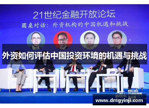 外资如何评估中国投资环境的机遇与挑战 外资如何评估中国投资环境的机遇与挑战