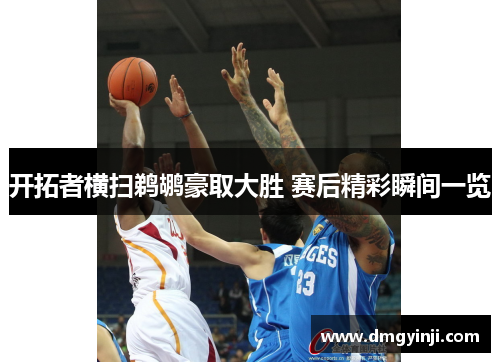 开拓者横扫鹈鹕豪取大胜 赛后精彩瞬间一览 开拓者横扫鹈鹕豪取大胜 赛后精彩瞬间一览