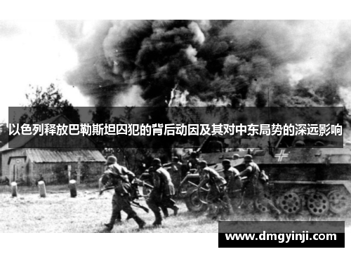 以色列释放巴勒斯坦囚犯的背后动因及其对中东局势的深远影响 以色列释放巴勒斯坦囚犯的背后动因及其对中东局势的深远影响