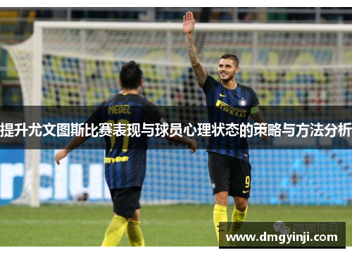 提升尤文图斯比赛表现与球员心理状态的策略与方法分析
