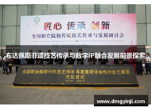 布达佩斯非遗技艺传承与数字IP融合发展前景探索 布达佩斯非遗技艺传承与数字IP融合发展前景探索