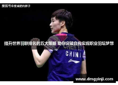 提升世界羽联排名的五大策略 助你突破自我实现职业羽坛梦想