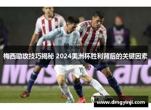 梅西助攻技巧揭秘 2024美洲杯胜利背后的关键因素