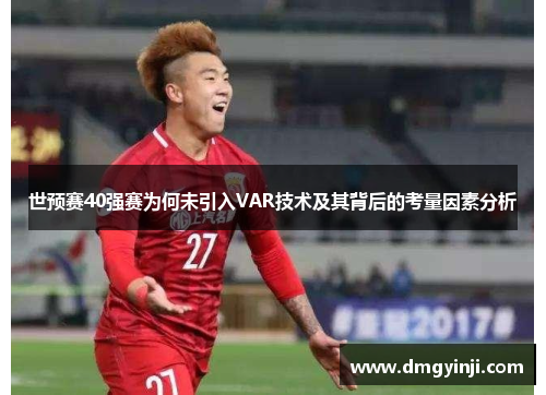 世预赛40强赛为何未引入VAR技术及其背后的考量因素分析