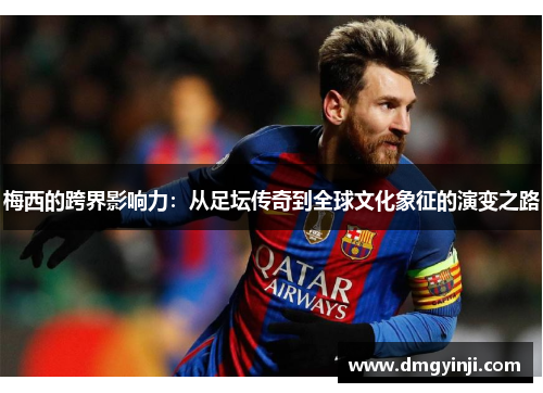 梅西的跨界影响力：从足坛传奇到全球文化象征的演变之路