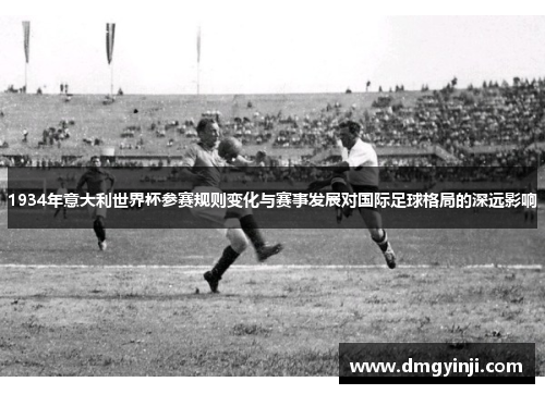 1934年意大利世界杯参赛规则变化与赛事发展对国际足球格局的深远影响