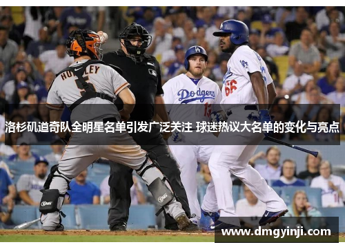 洛杉矶道奇队全明星名单引发广泛关注 球迷热议大名单的变化与亮点 洛杉矶道奇队全明星名单引发广泛关注 球迷热议大名单的变化与亮点