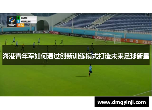 海港青年军如何通过创新训练模式打造未来足球新星
