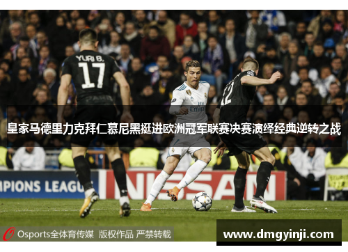皇家马德里力克拜仁慕尼黑挺进欧洲冠军联赛决赛演绎经典逆转之战 皇家马德里力克拜仁慕尼黑挺进欧洲冠军联赛决赛演绎经典逆转之战