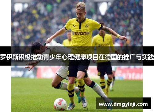 罗伊斯积极推动青少年心理健康项目在德国的推广与实践 罗伊斯积极推动青少年心理健康项目在德国的推广与实践