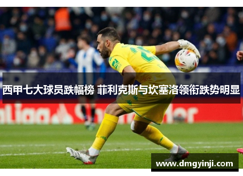 西甲七大球员跌幅榜 菲利克斯与坎塞洛领衔跌势明显 西甲七大球员跌幅榜 菲利克斯与坎塞洛领衔跌势明显