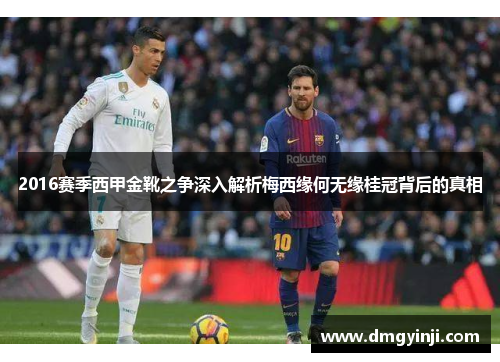 2016赛季西甲金靴之争深入解析梅西缘何无缘桂冠背后的真相