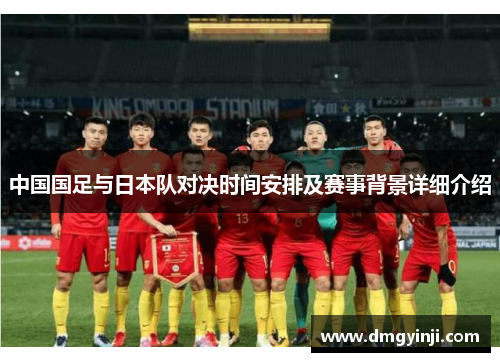 中国国足与日本队对决时间安排及赛事背景详细介绍