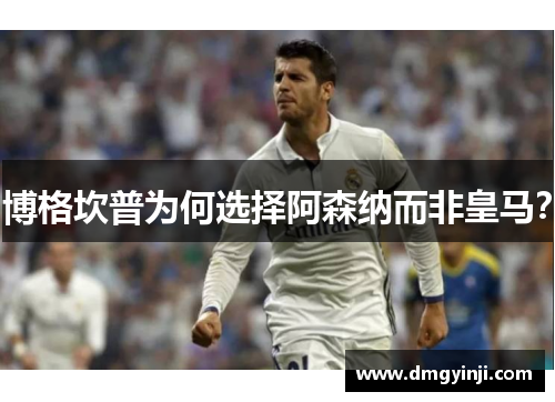 博格坎普为何选择阿森纳而非皇马？