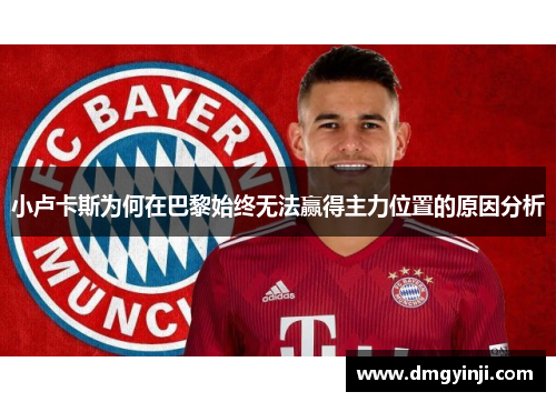 小卢卡斯为何在巴黎始终无法赢得主力位置的原因分析 小卢卡斯为何在巴黎始终无法赢得主力位置的原因分析