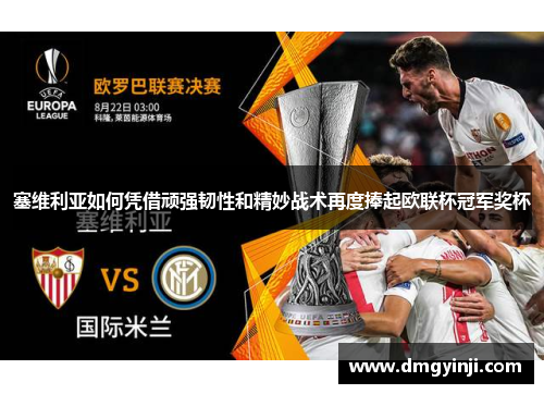 塞维利亚如何凭借顽强韧性和精妙战术再度捧起欧联杯冠军奖杯