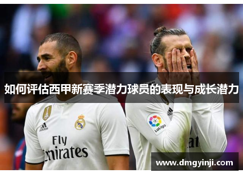 如何评估西甲新赛季潜力球员的表现与成长潜力