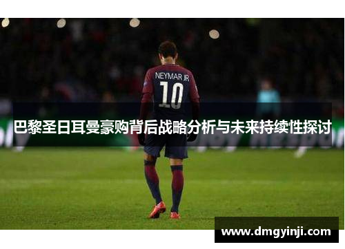 巴黎圣日耳曼豪购背后战略分析与未来持续性探讨